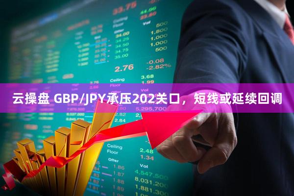 云操盘 GBP/JPY承压202关口，短线或延续回调