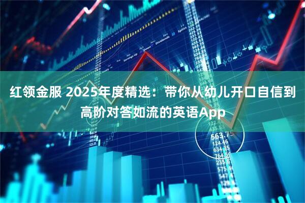 红领金服 2025年度精选：带你从幼儿开口自信到高阶对答如流的英语App