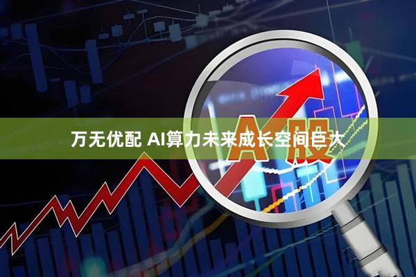 万无优配 AI算力未来成长空间巨大