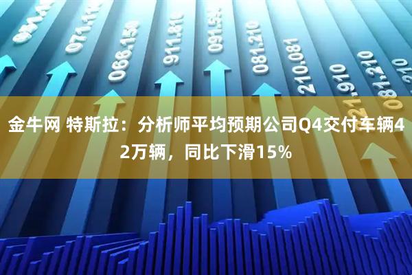 金牛网 特斯拉：分析师平均预期公司Q4交付车辆42万辆，同比下滑15%