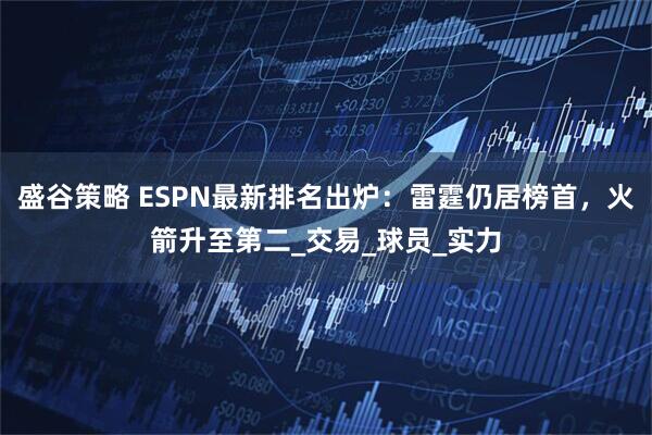 盛谷策略 ESPN最新排名出炉：雷霆仍居榜首，火箭升至第二_交易_球员_实力
