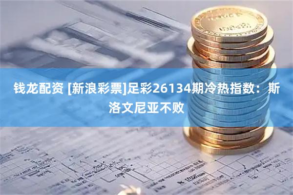 钱龙配资 [新浪彩票]足彩26134期冷热指数：斯洛文尼亚不败
